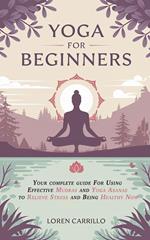 Yoga for Beginners: Your Complete Guide for Using Effective Mudras and Yoga Asanas to Relieve Stress and Being Healthy Now