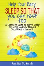 Help your Baby Sleep So That You Can Rest Too! A Complete Guide to Baby’s Sleep Patterns, and how Parents Should Make Use of It