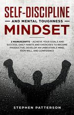 Self-Discipline and Mental Toughness Mindset: Achieve Your Goals and Success, Daily Habits and Exercises to Become Productive, Develop an Unbeatable Mind, Iron Will, and Confidence