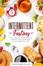 Intermittent Fasting: The Complete Guide to Lose Weight, Heal Your Body & Live a Healthy Life