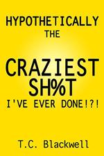 Hypothetically the Craziest Sh%t I've Ever Done!?!