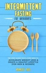 Intermittent Fasting for Beginners: The Only Guide You’ll Ever Need to Accelerate Weight Loss & Create a Healthy Lifestyle (For Men & Women)