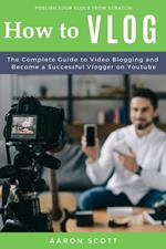 Vlog: The Complete Guide to Video Blogging and Become a Successful Vlogger on Youtube