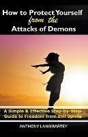 How to Protect Yourself from the Attacks of Demons: A Simple and Effective Step-by-Step Guide to Freedom from Evil Spirits - Anthony Langmartey - cover