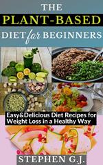 The Plant-Based Diet for Beginners: Easy&Delicious Diet Recipes for Weight Loss in a Healthy Way