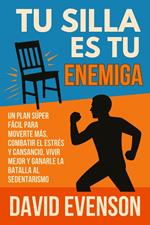 Tu Silla Es Tu Enemiga: Un Plan Súper Fácil para Moverte Más, Combatir el Estrés y Cansancio, Vivir Mejor y Ganarle la Batalla al Sedentarismo