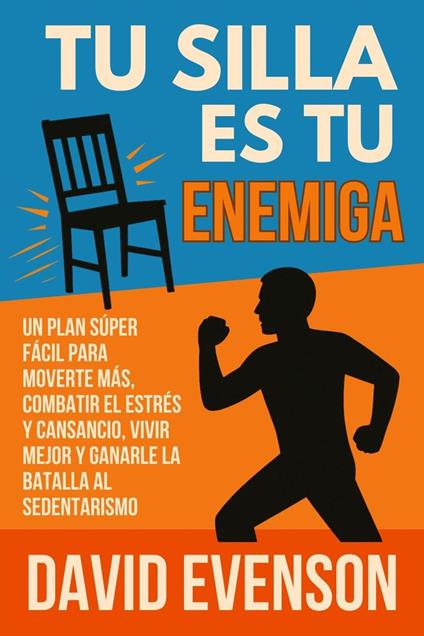 Tu Silla Es Tu Enemiga: Un Plan Súper Fácil para Moverte Más, Combatir el Estrés y Cansancio, Vivir Mejor y Ganarle la Batalla al Sedentarismo
