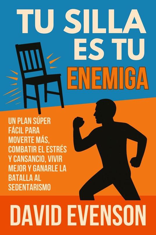Tu Silla Es Tu Enemiga: Un Plan Súper Fácil para Moverte Más, Combatir el Estrés y Cansancio, Vivir Mejor y Ganarle la Batalla al Sedentarismo
