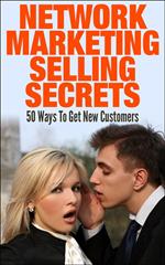 Network Marketing Selling Secrets: 50 Ways To Get New Customers