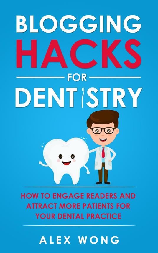 Blogging Hacks For Dentistry: How To Engage Readers And Attract More Patients For Your Dental Practice