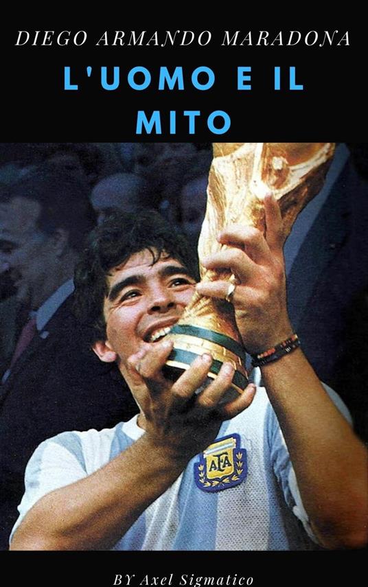Diego Maradona l'uomo e il mito - Axel sigmatico - ebook