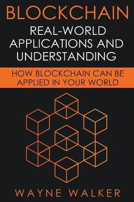 Blockchain: Real-World Applications And Understanding - Wayne Walker - cover
