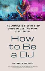 How to Be a DJ: The Complete Step by Step Guide to Getting Your First Show