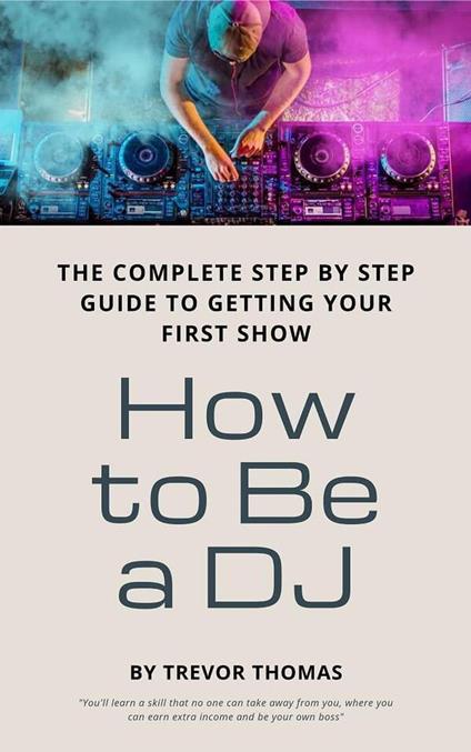 How to Be a DJ: The Complete Step by Step Guide to Getting Your First Show