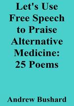 Let's Use Free Speech to Praise Alternative Medicine: 25 Poems