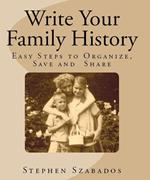 Write Your Family History: Easy Steps to Organize, Save and Share