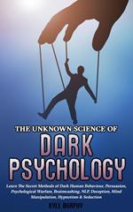 The Unknown Science of Dark Psychology: Learn the Secret Methods of Dark Human Behaviour, Persuasion, Psychological Warfare, Brainwashing, NLP, Deception, Mind Manipulation, Hypnotism & Seduction