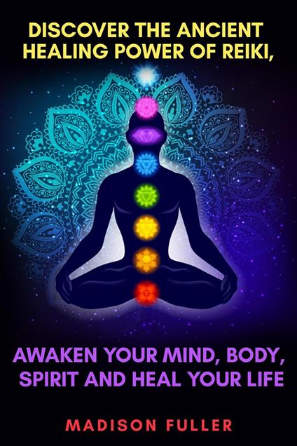 Discover The Ancient Healing Power of Reiki, Awaken Your Mind, Body, Spirit and Heal Your Life