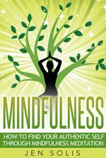 Mindfulness: How to Find Your Authentic Self through Mindfulness Meditation