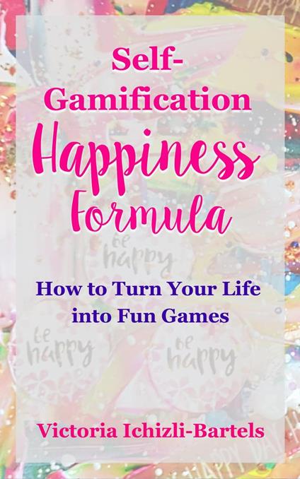 Self-Gamification Happiness Formula: How to Turn Your Life into Fun Games