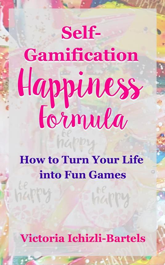 Self-Gamification Happiness Formula: How to Turn Your Life into Fun Games