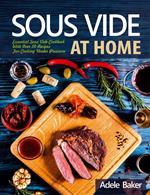Sous Vide at Home: Essential Sous Vide Cookbook With Over 50 Recipes For Cooking Under Pressure
