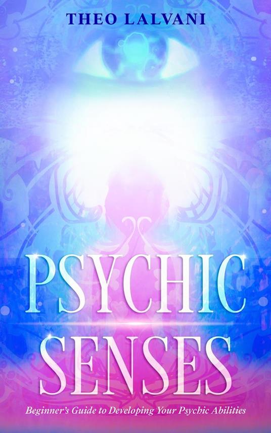 Psychic Senses: Beginner’s Guide to Developing Your Psychic Abilities