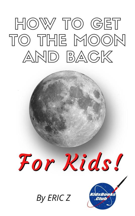 How To Get To The Moon And Back For Kids! - Eric Z - ebook
