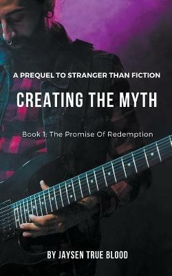 Creating The Myth: A Prequel To Stranger Than Fiction, Book 1: The Promise Of Redemption - Jaysen True Blood - cover