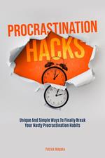 Procrastination Hacks: Unique And Simple Ways To Finally Break Your Nasty Procrastination Habits