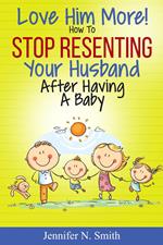 Love Him More! How to Stop Resenting Your Husband After Having a Baby