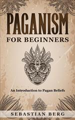 Paganism for Beginners :An Introduction to Pagan Beliefs