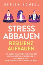 Stress abbauen - Resilienz aufbauen: Mit diesen bewährten Techniken der Stressbewältigung bleiben Sie im Alltag gelassen. Mehr Lebensfreude - weniger Sorgen