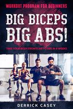 Workout Program For Beginners: Big Biceps Big Abs! - Take Your Body From Flab To Abs in 4 Weeks