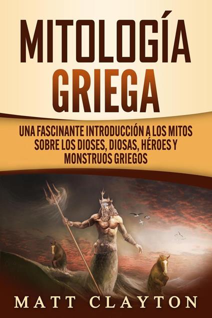Mitología griega: Una fascinante introducción a los mitos sobre los dioses, diosas, héroes y monstruos griegos