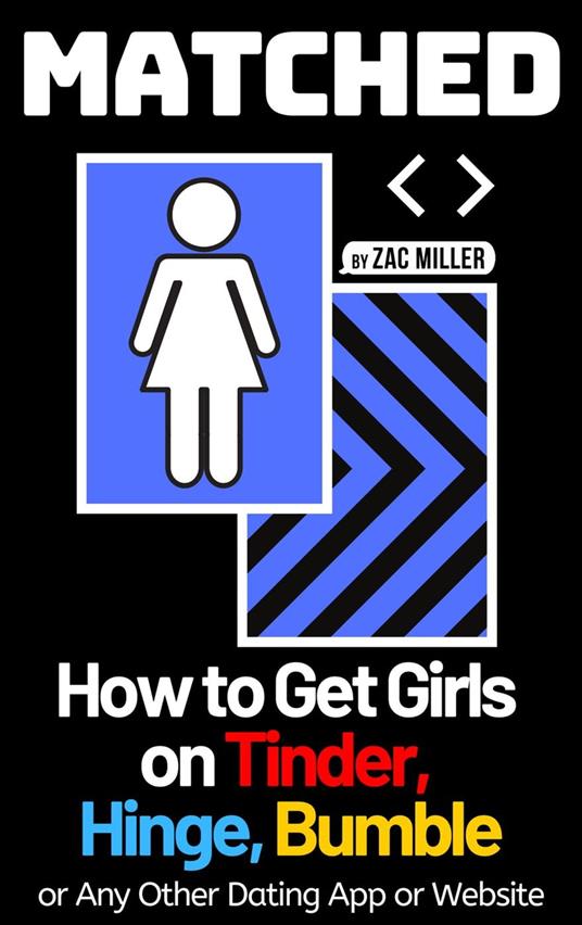 Matched: How to Get Girls on Tinder, Hinge, Bumble, or Any Other Dating App or Website