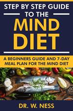 Step by Step Guide to the MIND Diet: A Beginners Guide and 7-Day Meal Plan for the MIND Diet
