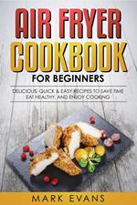 Air Fryer Cookbook for Beginners: Delicious, Quick & Easy Recipes to Save Time, Eat Healthy, and Enjoy Cooking