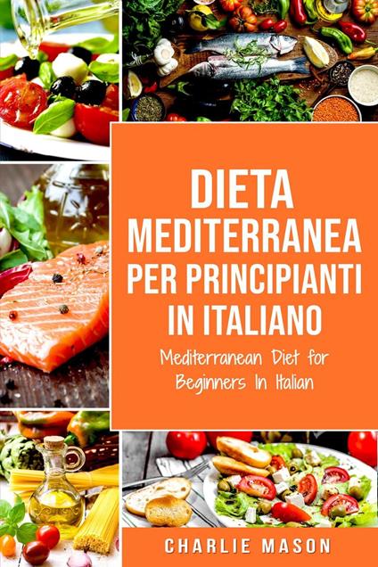 Dieta Mediterranea Per Principianti In Italiano/ Mediterranean Diet for Beginners In Italian (Italian Edition) - Charlie Mason - ebook