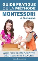 Guide Pratique de la Méthode Montessori à la Maison: Avec plus de 100 activités Montessori de 0 à 6 ans