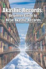 Akashic Records: Beginner Guide to Read Akashic Records Discover Your Soul's Path & Life Purpose - Unlock Infinite Universe Wisdom