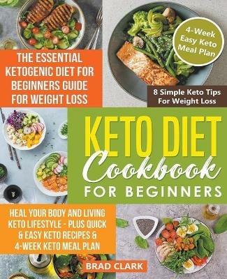 Keto Diet Cookbook for Beginners: The Essential Ketogenic Diet for Beginners Guide for Weight Loss, Heal your Body and Living Keto Lifestyle - Plus Quick & Easy Keto Recipes & 4-Week Keto Meal Plan - Brad Clark - cover