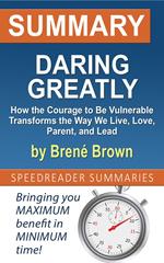 Summary of Daring Greatly, How the Courage to Be Vulnerable Transforms the Way We Live, Love, Parent, and Lead by Brené Brown