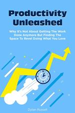 Productivity Unleashed: Why It’s Not About Getting The Work Done Anymore But Finding The Space To Revel Doing What You Love