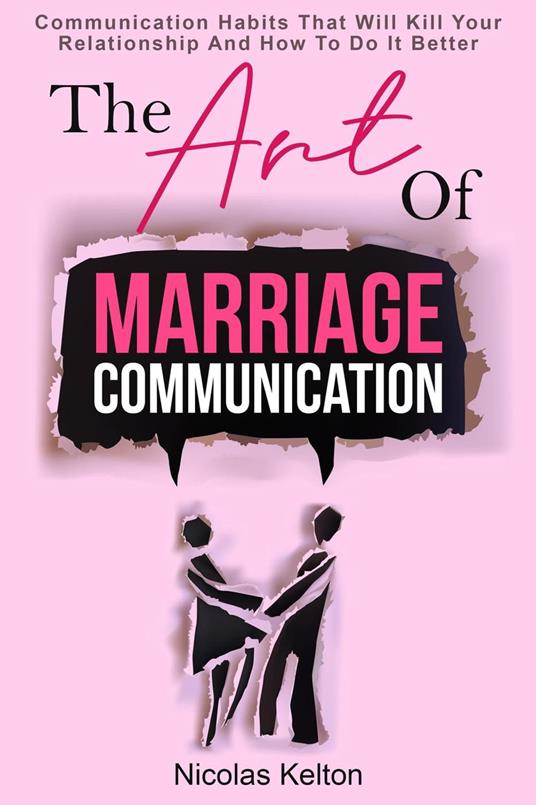 The Art Of Marriage Communication: Communication Habits That Will Kill Your Relationship And How To Do It Better