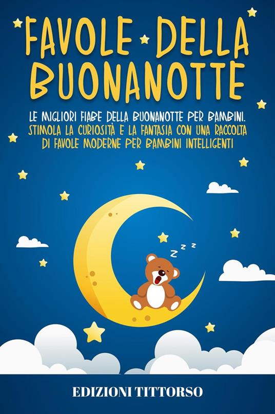Favole della Buonanotte: Le Migliori Fiabe della Buonanotte per Bambini. Stimola la Curiosità e la Fantasia con una Raccolta di Favole Moderne per Bambini Intelligenti - Edizioni TittOrso - ebook