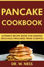 Pancake Cookbook: Ultimate Recipe Book for Making Delicious Pancakes from Scratch