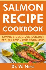 Salmon Recipe Cookbook: Simple & Delicious Salmon Recipes Book for Beginners