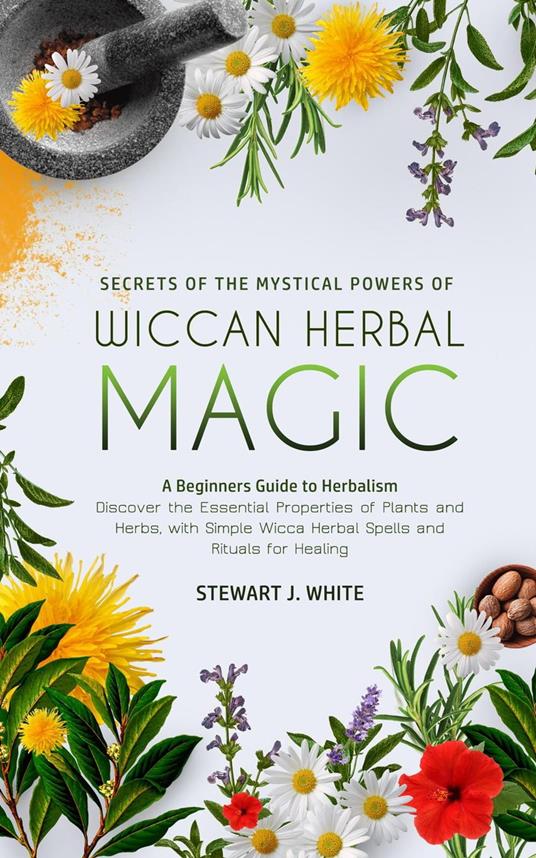 Secrets of the Mystical Powers of Wiccan Herbal Magic