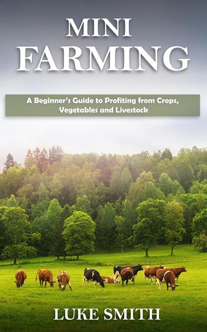 Mini Farming: A Beginner’s Guide to Profiting from Crops, Vegetables and Livestock